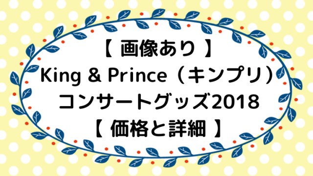 画像あり キンプリコンサートグッズ18まとめ 価格と詳細 ジャニオタ倶楽部