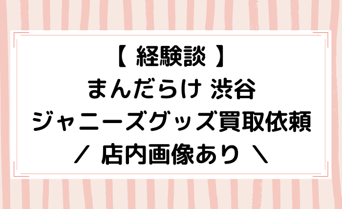 経験談 まんだらけ渋谷ジャニーズグッズ買取依頼 店内画像あり ジャニオタ倶楽部