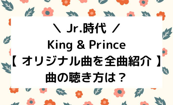 キンプリのオリジナル曲を全曲紹介 Cd化されてない曲の聴き方は ジャニオタ倶楽部