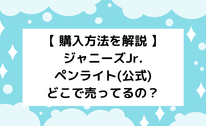 ジャニーズjr のペンライト 公式 はどこで売ってるの ジャニオタ倶楽部