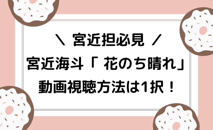 宮近担必見 宮近海斗 花のち晴れ 動画視聴方法は1択 ジャニオタ倶楽部