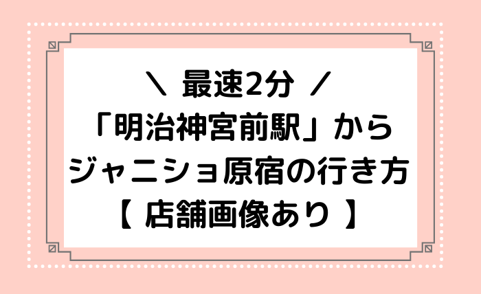 明治神宮前から最速2分 ジャニショ原宿の行き方 店舗画像あり ジャニオタ倶楽部